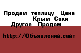 Продам  теплицу › Цена ­ 45 000 - Крым, Саки Другое » Продам   